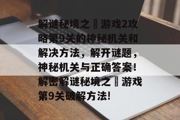 解谜秘境之囧游戏2攻略第9关的神秘机关和解决方法，解开谜题，神秘机关与正确答案！解密解谜秘境之囧游戏第9关破解方法!