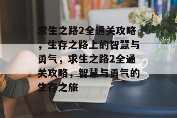 求生之路2全通关攻略,生存之路上的智慧与勇气,求生之路2全通关攻略,智慧与勇气的生存之旅 求生之路2全通关攻略,生存之路上的智慧与勇气,求生之路2全通关攻略,智慧与勇气的生存之旅