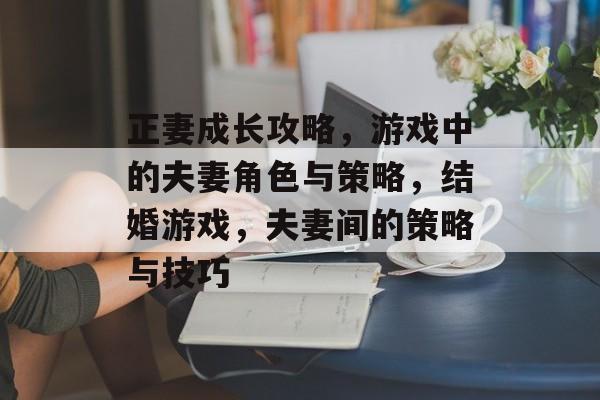 正妻成长攻略，游戏中的夫妻角色与策略，结婚游戏，夫妻间的策略与技巧