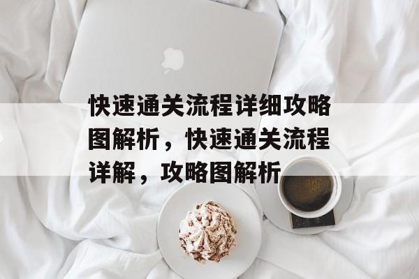 快速通关流程详细攻略图解析,快速通关流程详解,攻略图解析 快速通关流程详细攻略图解析,快速通关流程详解,攻略图解析