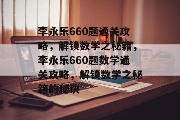 李永乐660题通关攻略,解锁数学之秘籍,李永乐660题数学通关攻略,解锁数学之秘籍的秘诀 李永乐660题通关攻略,解锁数学之秘籍,李永乐660题数学通关攻略,解锁数学之秘籍的秘诀