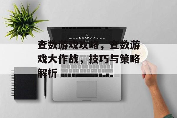 查数游戏攻略,查数游戏大作战,技巧与策略解析 查数游戏攻略,查数游戏大作战,技巧与策略解析
