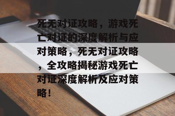 死无对证攻略,游戏死亡对证的深度解析与应对策略,死无对证攻略,全攻略揭秘游戏死亡对证深度解析及应对策略! 死无对证攻略,游戏死亡对证的深度解析与应对策略,死无对证攻略,全攻略揭秘游戏死亡对证深度解析及应对策略!