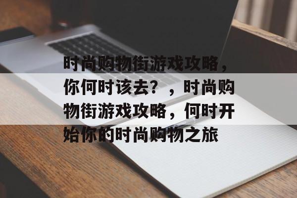 时尚购物街游戏攻略,你何时该去?,时尚购物街游戏攻略,何时开始你的时尚购物之旅 时尚购物街游戏攻略,你何时该去?,时尚购物街游戏攻略,何时开始你的时尚购物之旅