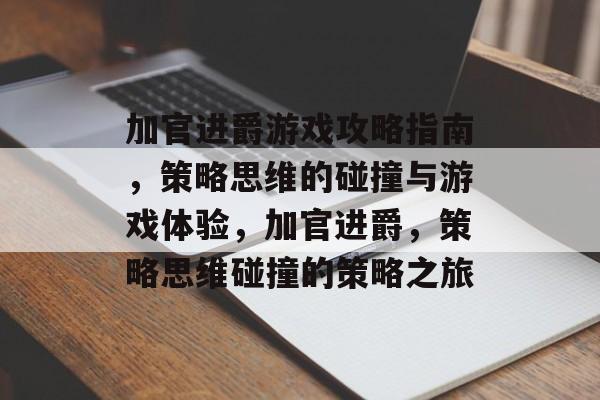 加官进爵游戏攻略指南，策略思维的碰撞与游戏体验，加官进爵，策略思维碰撞的策略之旅