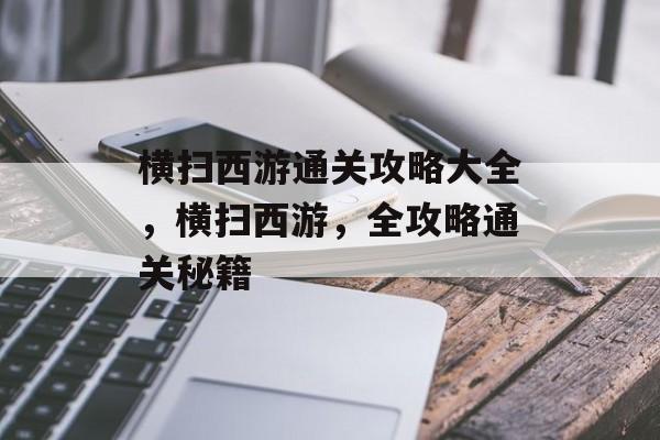 横扫西游通关攻略大全，横扫西游，全攻略通关秘籍