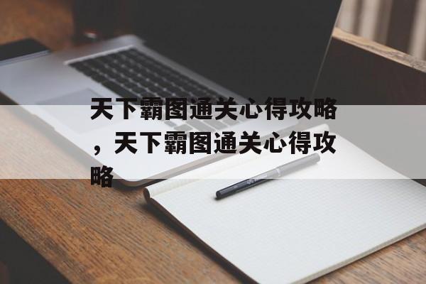 天下霸图通关心得攻略,天下霸图通关心得攻略 天下霸图通关心得攻略,天下霸图通关心得攻略