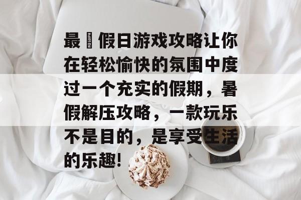 最囧假日游戏攻略让你在轻松愉快的氛围中度过一个充实的假期,暑假解压攻略,一款玩乐不是目的,是享受生活的乐趣! 最囧假日游戏攻略让你在轻松愉快的氛围中度过一个充实的假期,暑假解压攻略,一款玩乐不是目的,是享受生活的乐趣!