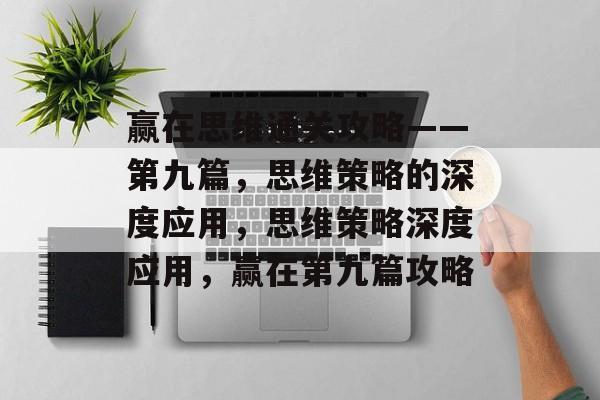 赢在思维通关攻略——第九篇,思维策略的深度应用,思维策略深度应用,赢在第九篇攻略 赢在思维通关攻略——第九篇,思维策略的深度应用,思维策略深度应用,赢在第九篇攻略