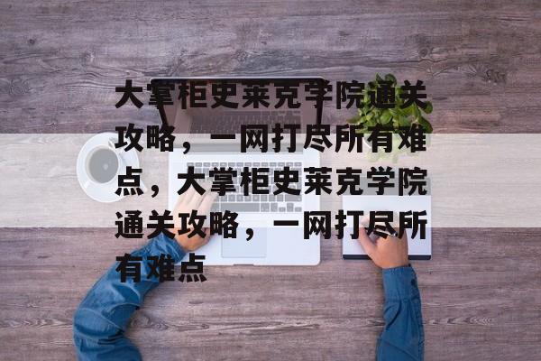 大掌柜史莱克学院通关攻略，一网打尽所有难点，大掌柜史莱克学院通关攻略，一网打尽所有难点