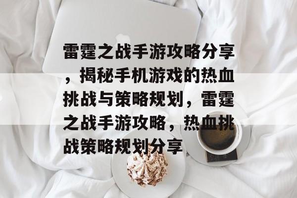 雷霆之战手游攻略分享,揭秘手机游戏的热血挑战与策略规划,雷霆之战手游攻略,热血挑战策略规划分享 雷霆之战手游攻略分享,揭秘手机游戏的热血挑战与策略规划,雷霆之战手游攻略,热血挑战策略规划分享