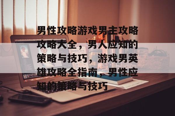 男性攻略游戏男主攻略攻略大全,男人应知的策略与技巧,游戏男英雄攻略全指南,男性应知的策略与技巧 男性攻略游戏男主攻略攻略大全,男人应知的策略与技巧,游戏男英雄攻略全指南,男性应知的策略与技巧