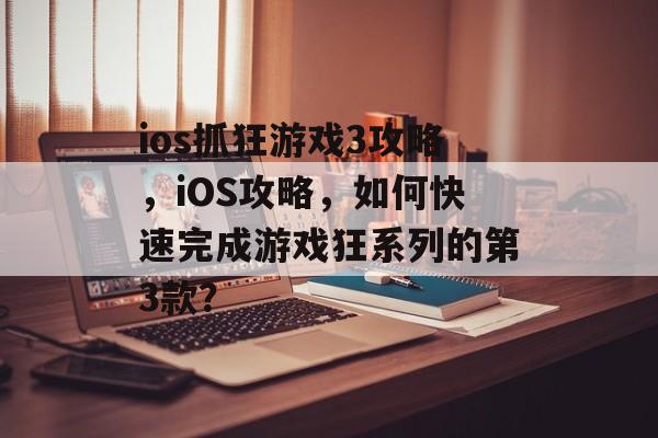 ios抓狂游戏3攻略,iOS攻略,如何快速完成游戏狂系列的第3款? ios抓狂游戏3攻略,iOS攻略,如何快速完成游戏狂系列的第3款?