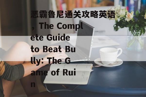 恶霸鲁尼通关攻略英语，The Complete Guide to Beat Bully: The Game of Ruin