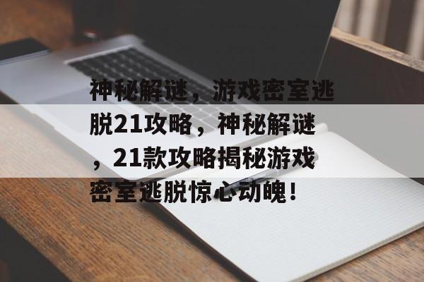 神秘解谜,游戏密室逃脱21攻略,神秘解谜,21款攻略揭秘游戏密室逃脱惊心动魄! 神秘解谜,游戏密室逃脱21攻略,神秘解谜,21款攻略揭秘游戏密室逃脱惊心动魄!
