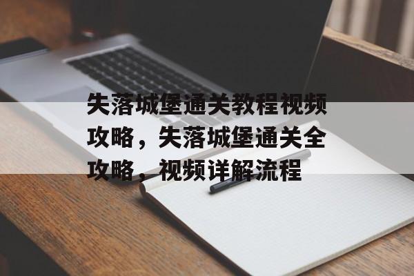 失落城堡通关教程视频攻略,失落城堡通关全攻略,视频详解流程 失落城堡通关教程视频攻略,失落城堡通关全攻略,视频详解流程