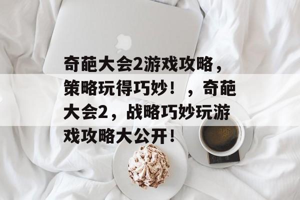 奇葩大会2游戏攻略,策略玩得巧妙!,奇葩大会2,战略巧妙玩游戏攻略大公开! 奇葩大会2游戏攻略,策略玩得巧妙!,奇葩大会2,战略巧妙玩游戏攻略大公开!