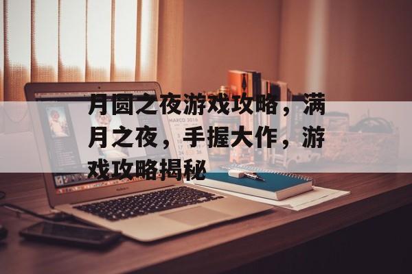 月圆之夜游戏攻略,满月之夜,手握大作,游戏攻略揭秘 月圆之夜游戏攻略,满月之夜,手握大作,游戏攻略揭秘