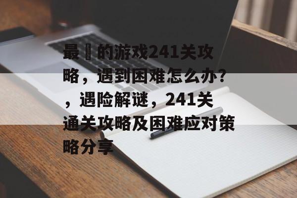 最囧的游戏241关攻略，遇到困难怎么办？，遇险解谜，241关通关攻略及困难应对策略分享