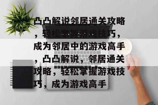 凸凸解说邻居通关攻略，轻松掌握游戏技巧，成为邻居中的游戏高手，凸凸解说，邻居通关攻略，轻松掌握游戏技巧，成为游戏高手