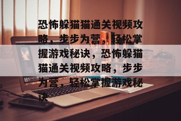 恐怖躲猫猫通关视频攻略,步步为营,轻松掌握游戏秘诀,恐怖躲猫猫通关视频攻略,步步为营,轻松掌握游戏秘诀 恐怖躲猫猫通关视频攻略,步步为营,轻松掌握游戏秘诀,恐怖躲猫猫通关视频攻略,步步为营,轻松掌握游戏秘诀