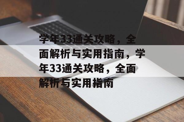 学年33通关攻略,全面解析与实用指南,学年33通关攻略,全面解析与实用指南 学年33通关攻略,全面解析与实用指南,学年33通关攻略,全面解析与实用指南