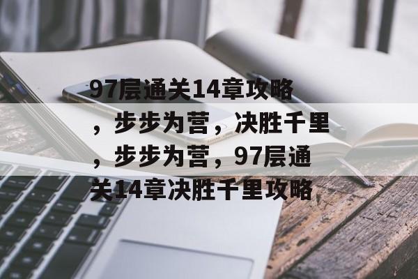 97层通关14章攻略,步步为营,决胜千里,步步为营,97层通关14章决胜千里攻略 97层通关14章攻略,步步为营,决胜千里,步步为营,97层通关14章决胜千里攻略
