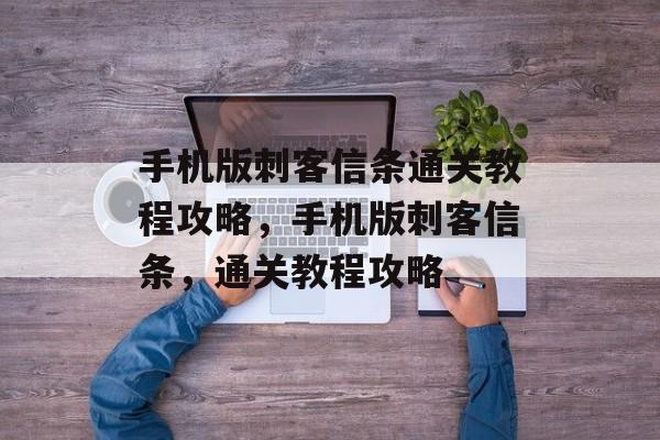 手机版刺客信条通关教程攻略,手机版刺客信条,通关教程攻略 手机版刺客信条通关教程攻略,手机版刺客信条,通关教程攻略