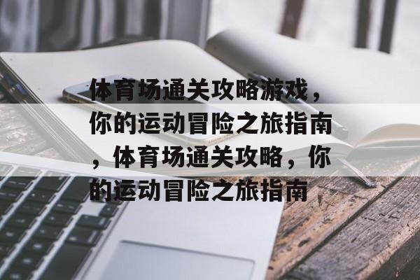 体育场通关攻略游戏,你的运动冒险之旅指南,体育场通关攻略,你的运动冒险之旅指南 体育场通关攻略游戏,你的运动冒险之旅指南,体育场通关攻略,你的运动冒险之旅指南
