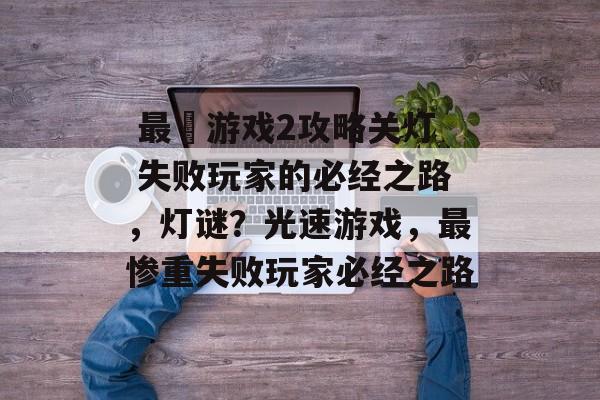 最囧游戏2攻略关灯 失败玩家的必经之路,灯谜?光速游戏,最惨重失败玩家必经之路  最囧游戏2攻略关灯 失败玩家的必经之路,灯谜?光速游戏,最惨重失败玩家必经之路