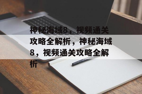 神秘海域8，视频通关攻略全解析，神秘海域8，视频通关攻略全解析