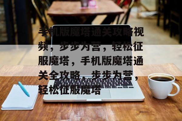 手机版魔塔通关攻略视频，步步为营，轻松征服魔塔，手机版魔塔通关全攻略，步步为营，轻松征服魔塔