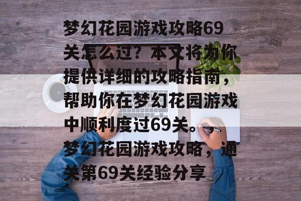 梦幻花园游戏攻略69关怎么过？本文将为你提供详细的攻略指南，帮助你在梦幻花园游戏中顺利度过69关。，梦幻花园游戏攻略，通关第69关经验分享