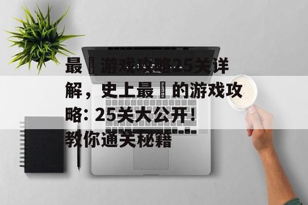 最囧游戏攻略25关详解,史上最囧的游戏攻略: 25关大公开!教你通关秘籍 最囧游戏攻略25关详解,史上最囧的游戏攻略: 25关大公开!教你通关秘籍