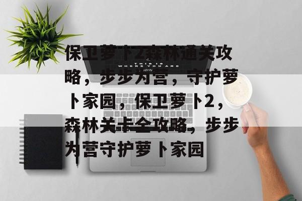 保卫萝卜2森林通关攻略,步步为营,守护萝卜家园,保卫萝卜2,森林关卡全攻略,步步为营守护萝卜家园 保卫萝卜2森林通关攻略,步步为营,守护萝卜家园,保卫萝卜2,森林关卡全攻略,步步为营守护萝卜家园