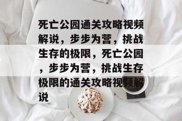 死亡公园通关攻略视频解说,步步为营,挑战生存的极限,死亡公园,步步为营,挑战生存极限的通关攻略视频解说 死亡公园通关攻略视频解说,步步为营,挑战生存的极限,死亡公园,步步为营,挑战生存极限的通关攻略视频解说