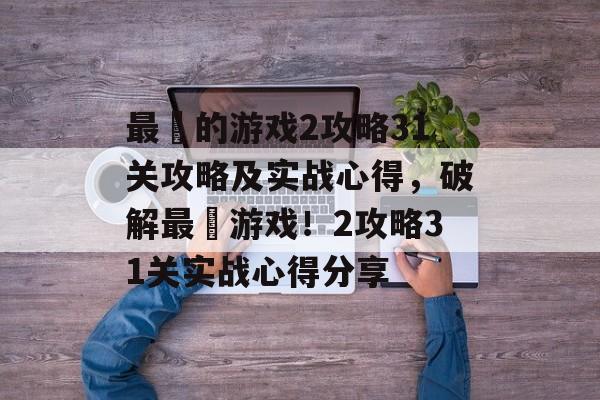 最囧的游戏2攻略31关攻略及实战心得，破解最囧游戏！2攻略31关实战心得分享