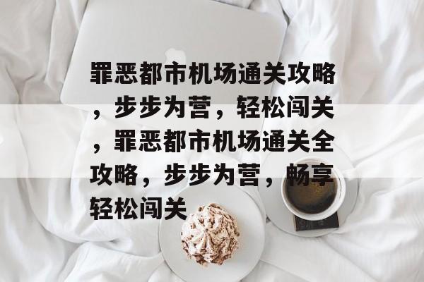 罪恶都市机场通关攻略,步步为营,轻松闯关,罪恶都市机场通关全攻略,步步为营,畅享轻松闯关 罪恶都市机场通关攻略,步步为营,轻松闯关,罪恶都市机场通关全攻略,步步为营,畅享轻松闯关