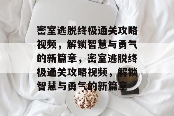 密室逃脱终极通关攻略视频,解锁智慧与勇气的新篇章,密室逃脱终极通关攻略视频,解锁智慧与勇气的新篇章 密室逃脱终极通关攻略视频,解锁智慧与勇气的新篇章,密室逃脱终极通关攻略视频,解锁智慧与勇气的新篇章