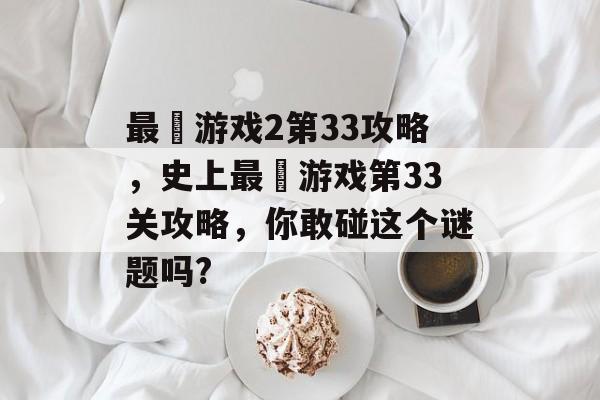 最囧游戏2第33攻略,史上最囧游戏第33关攻略,你敢碰这个谜题吗? 最囧游戏2第33攻略,史上最囧游戏第33关攻略,你敢碰这个谜题吗?