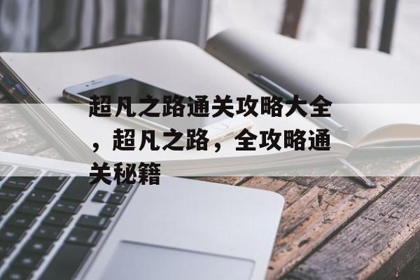 超凡之路通关攻略大全，超凡之路，全攻略通关秘籍
