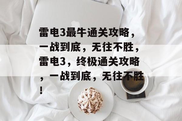 雷电3最牛通关攻略,一战到底,无往不胜,雷电3,终极通关攻略,一战到底,无往不胜! 雷电3最牛通关攻略,一战到底,无往不胜,雷电3,终极通关攻略,一战到底,无往不胜!