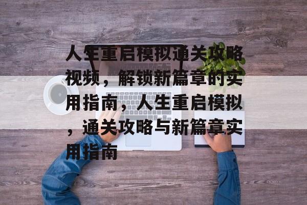人生重启模拟通关攻略视频,解锁新篇章的实用指南,人生重启模拟,通关攻略与新篇章实用指南 人生重启模拟通关攻略视频,解锁新篇章的实用指南,人生重启模拟,通关攻略与新篇章实用指南