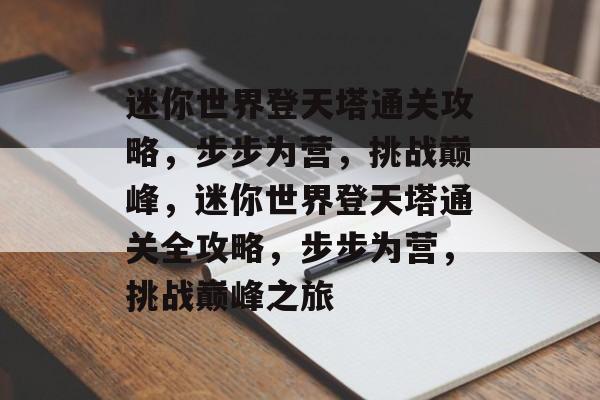 迷你世界登天塔通关攻略,步步为营,挑战巅峰,迷你世界登天塔通关全攻略,步步为营,挑战巅峰之旅 迷你世界登天塔通关攻略,步步为营,挑战巅峰,迷你世界登天塔通关全攻略,步步为营,挑战巅峰之旅