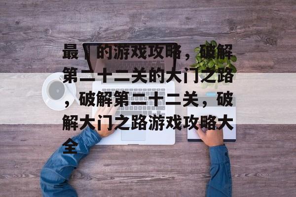 最囧的游戏攻略,破解第二十二关的大门之路,破解第二十二关,破解大门之路游戏攻略大全 最囧的游戏攻略,破解第二十二关的大门之路,破解第二十二关,破解大门之路游戏攻略大全