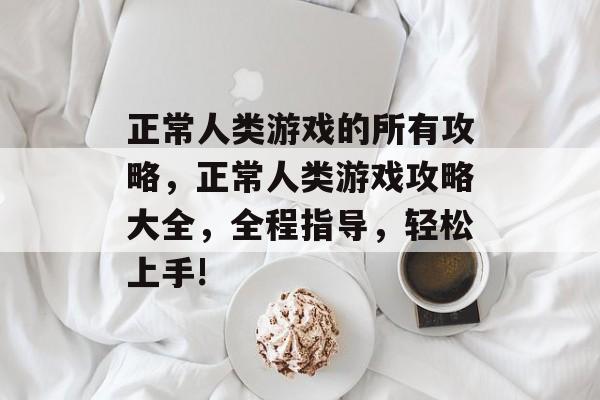 正常人类游戏的所有攻略，正常人类游戏攻略大全，全程指导，轻松上手!