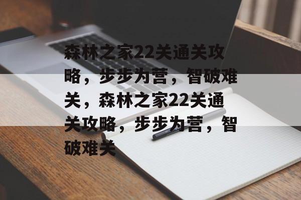 森林之家22关通关攻略,步步为营,智破难关,森林之家22关通关攻略,步步为营,智破难关 森林之家22关通关攻略,步步为营,智破难关,森林之家22关通关攻略,步步为营,智破难关