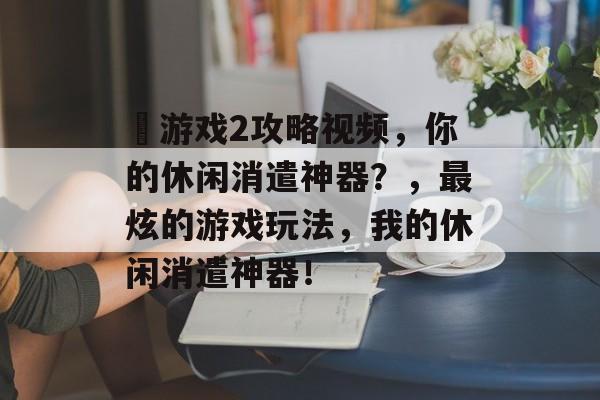 囧游戏2攻略视频,你的休闲消遣神器?,最炫的游戏玩法,我的休闲消遣神器! 囧游戏2攻略视频,你的休闲消遣神器?,最炫的游戏玩法,我的休闲消遣神器!