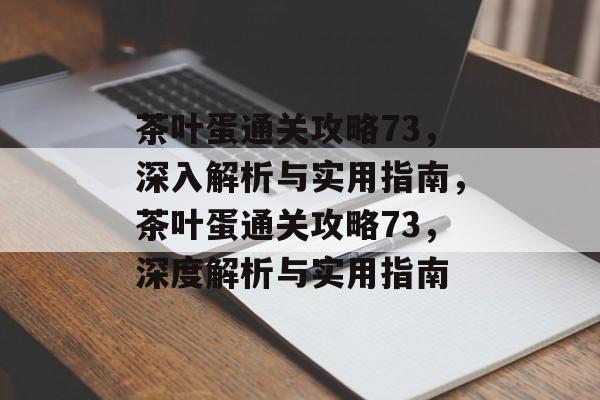 茶叶蛋通关攻略73,深入解析与实用指南,茶叶蛋通关攻略73,深度解析与实用指南 茶叶蛋通关攻略73,深入解析与实用指南,茶叶蛋通关攻略73,深度解析与实用指南