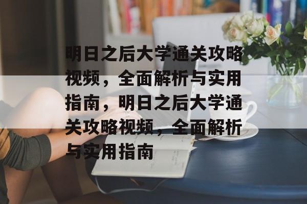 明日之后大学通关攻略视频，全面解析与实用指南，明日之后大学通关攻略视频，全面解析与实用指南